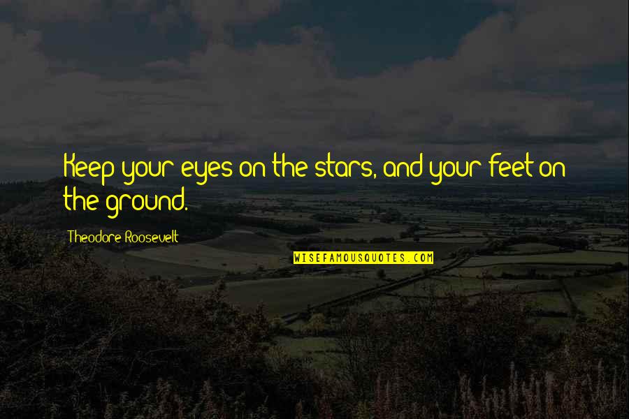 Feet On The Ground Quotes By Theodore Roosevelt: Keep your eyes on the stars, and your
