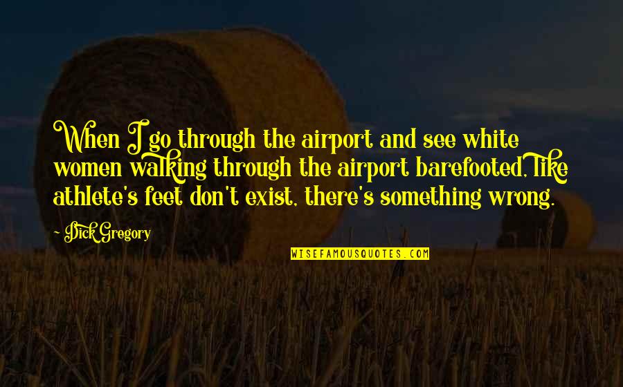 Feet Or Walking Quotes By Dick Gregory: When I go through the airport and see