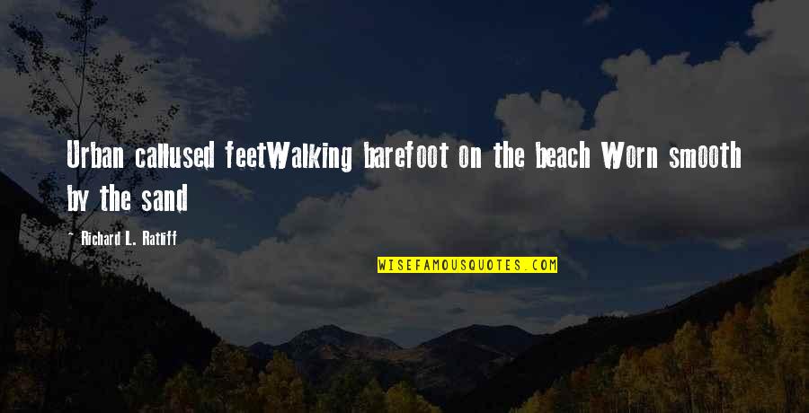 Feet Or Walking Quotes By Richard L. Ratliff: Urban callused feetWalking barefoot on the beach Worn