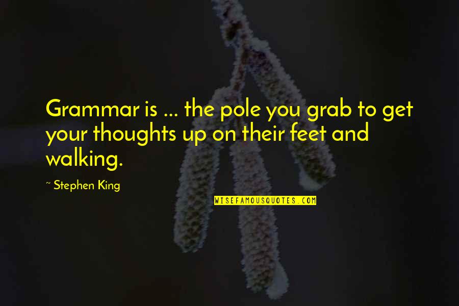 Feet Or Walking Quotes By Stephen King: Grammar is ... the pole you grab to