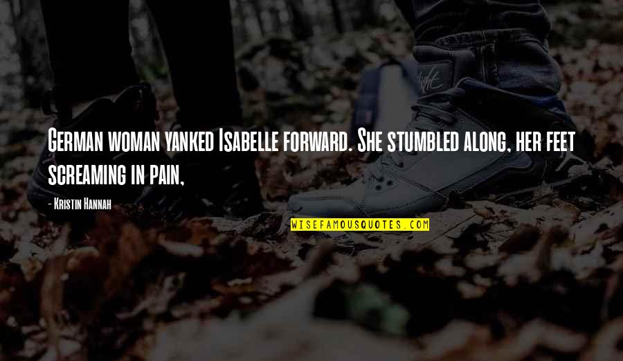 Feet Quotes By Kristin Hannah: German woman yanked Isabelle forward. She stumbled along,