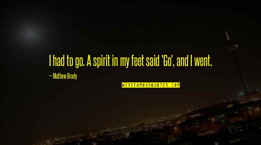 Feet Quotes By Mathew Brady: I had to go. A spirit in my