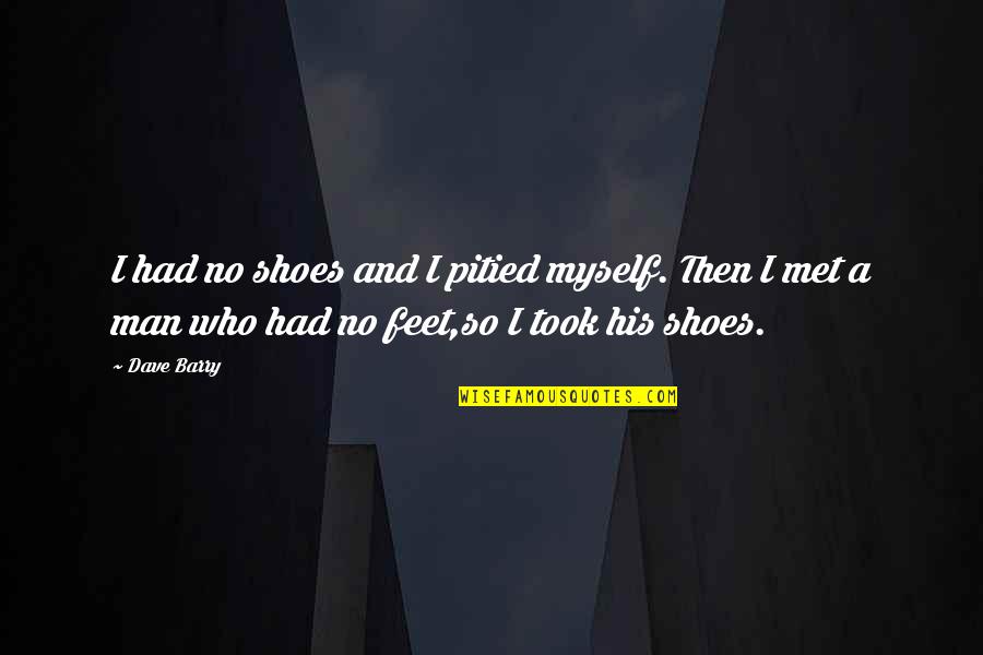 Feet Shoes Quotes By Dave Barry: I had no shoes and I pitied myself.