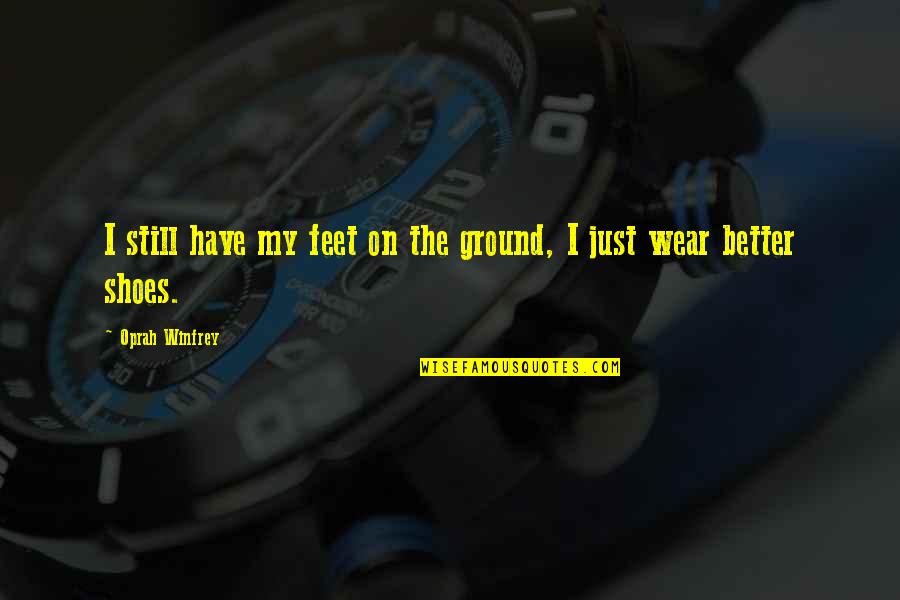 Feet Shoes Quotes By Oprah Winfrey: I still have my feet on the ground,