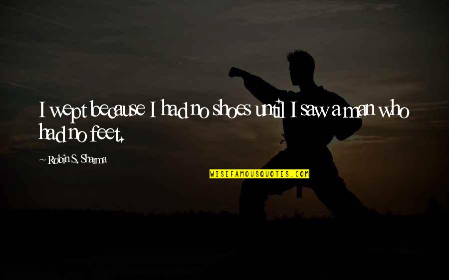 Feet Shoes Quotes By Robin S. Sharma: I wept because I had no shoes until