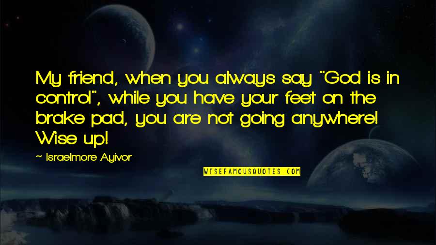 Feet Up Quotes By Israelmore Ayivor: My friend, when you always say "God is