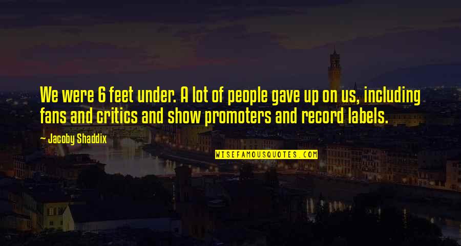 Feet Up Quotes By Jacoby Shaddix: We were 6 feet under. A lot of