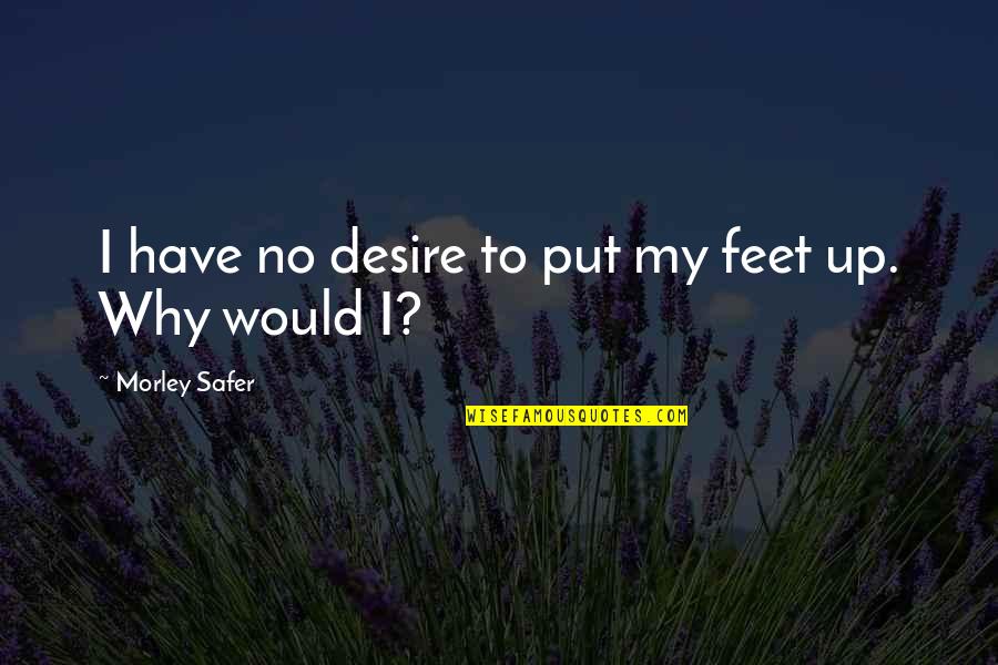 Feet Up Quotes By Morley Safer: I have no desire to put my feet