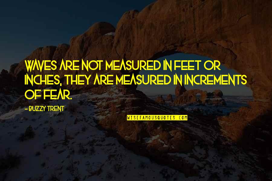 Feet Vs Inches Quotes By Buzzy Trent: Waves are not measured in feet or inches,