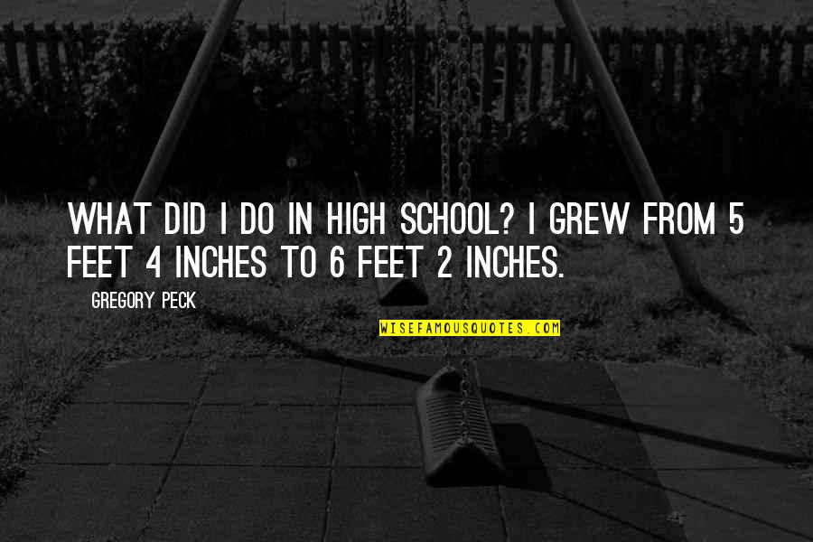 Feet Vs Inches Quotes By Gregory Peck: What did I do in high school? I