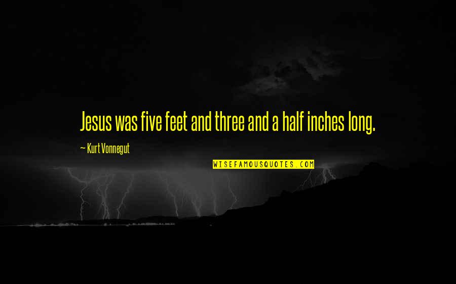 Feet Vs Inches Quotes By Kurt Vonnegut: Jesus was five feet and three and a