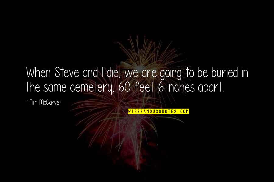 Feet Vs Inches Quotes By Tim McCarver: When Steve and I die, we are going