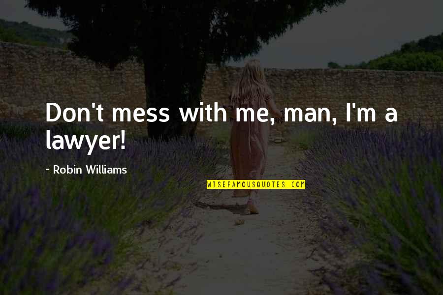 Feets Quotes By Robin Williams: Don't mess with me, man, I'm a lawyer! Feets Quotes By Robin Williams: Don't mess with me, man, I'm a lawyer!
