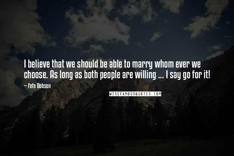 Fefe Dobson quotes: I believe that we should be able to marry whom ever we choose. As long as both people are willing ... I say go for it!