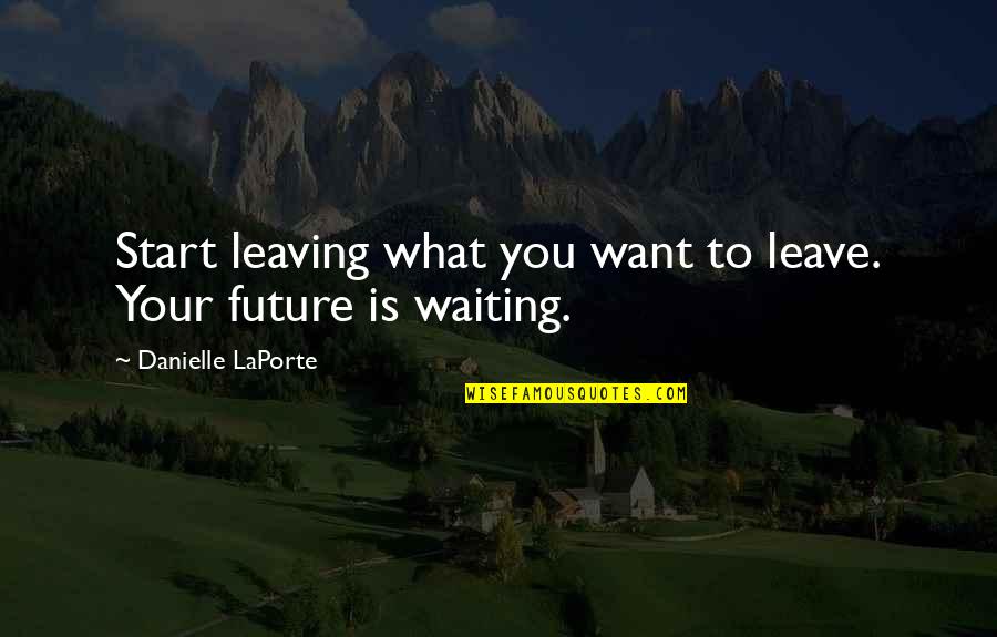 Feferman Papers Quotes By Danielle LaPorte: Start leaving what you want to leave. Your