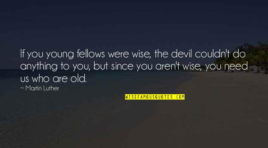 Feferman Papers Quotes By Martin Luther: If you young fellows were wise, the devil