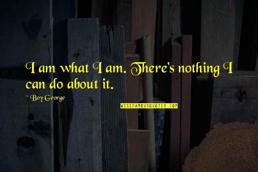 Feh R K P Quotes By Boy George: I am what I am. There's nothing I