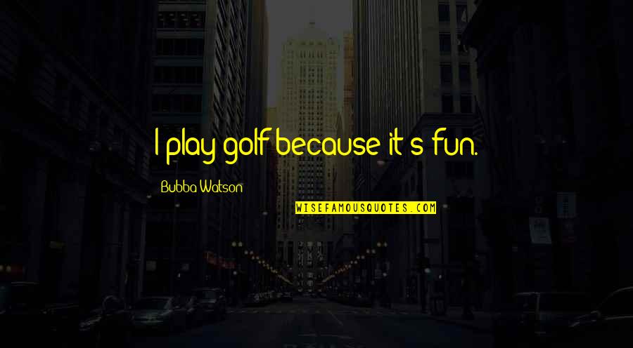Feha California Quotes By Bubba Watson: I play golf because it's fun.