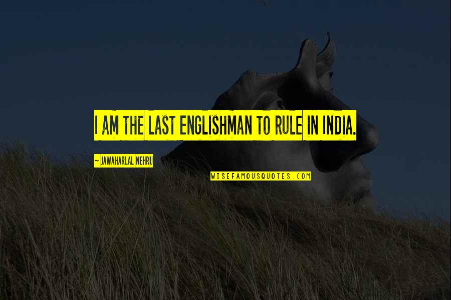 Fehlman Bros Quotes By Jawaharlal Nehru: I am the last Englishman to rule in Fehlman Bros Quotes By Jawaharlal Nehru: I am the last Englishman to rule in