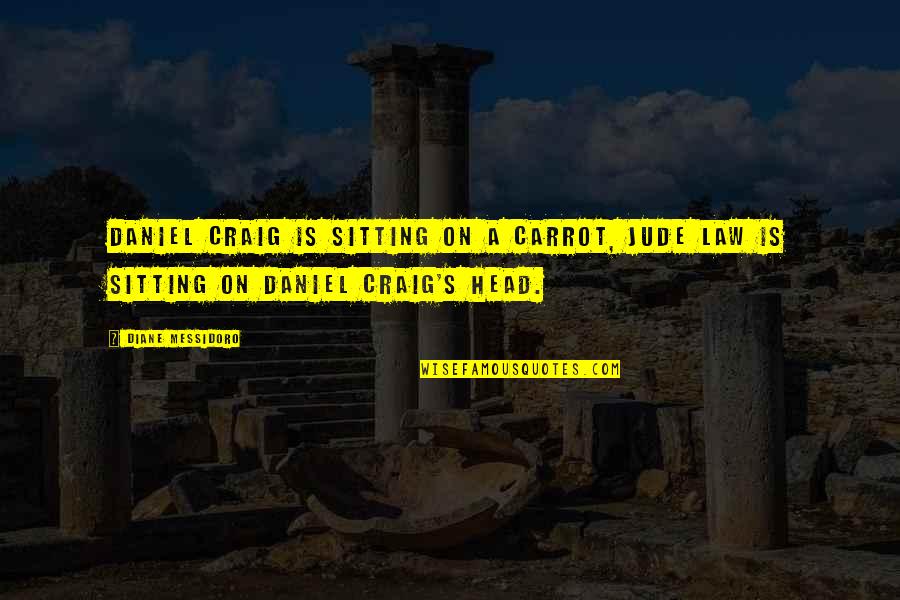 Fehlman Hirschfelder Quotes By Diane Messidoro: Daniel Craig is sitting on a carrot, Jude