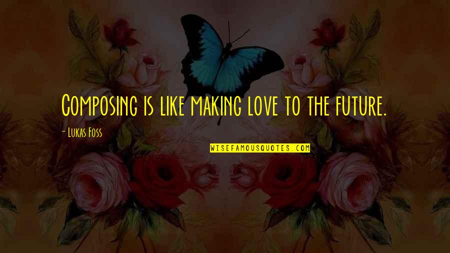 Fehlt In English Quotes By Lukas Foss: Composing is like making love to the future.