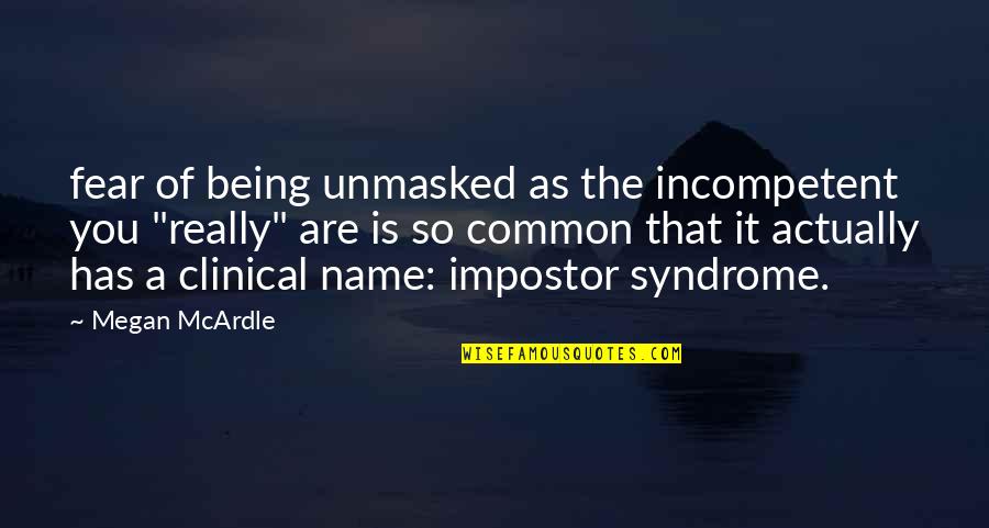 Fehr Cab Quotes By Megan McArdle: fear of being unmasked as the incompetent you Fehr Cab Quotes By Megan McArdle: fear of being unmasked as the incompetent you