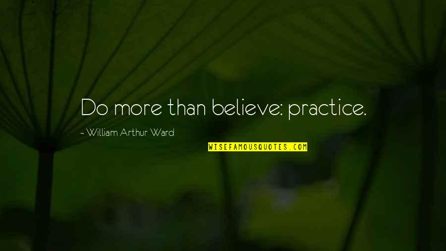 Fehr Cab Quotes By William Arthur Ward: Do more than believe: practice.