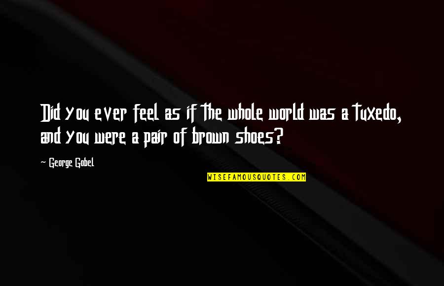 Fehrle Carissa Quotes By George Gobel: Did you ever feel as if the whole Fehrle Carissa Quotes By George Gobel: Did you ever feel as if the whole