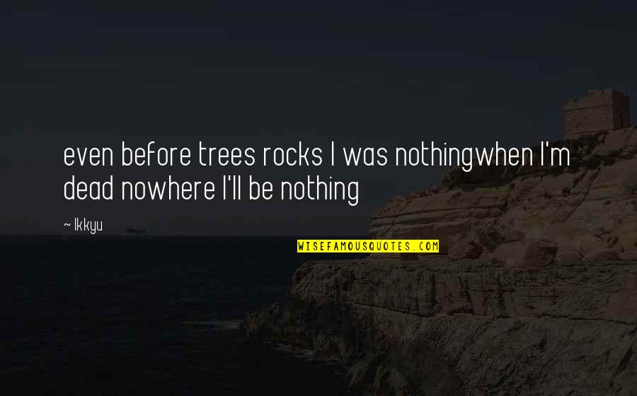 Fehrs Corner Quotes By Ikkyu: even before trees rocks I was nothingwhen I'm