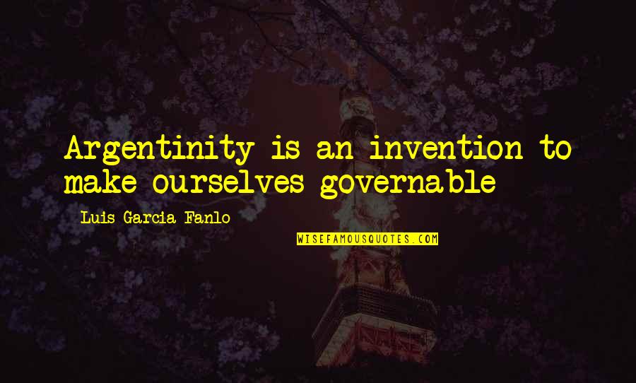 Fehrs Corner Quotes By Luis Garcia Fanlo: Argentinity is an invention to make ourselves governable