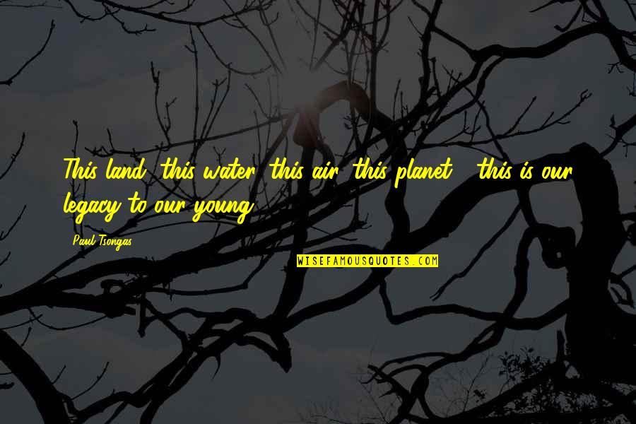 Fehsenfeld Drew Quotes By Paul Tsongas: This land, this water, this air, this planet