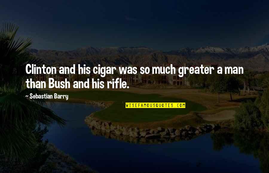 Fehsenfeld John Quotes By Sebastian Barry: Clinton and his cigar was so much greater