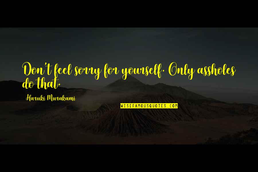 Feicht Co Quotes By Haruki Murakami: Don't feel sorry for yourself. Only assholes do