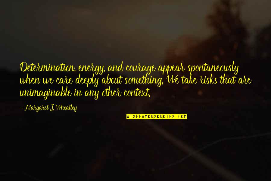 Feichtinger Graz Quotes By Margaret J. Wheatley: Determination, energy, and courage appear spontaneously when we Feichtinger Graz Quotes By Margaret J. Wheatley: Determination, energy, and courage appear spontaneously when we