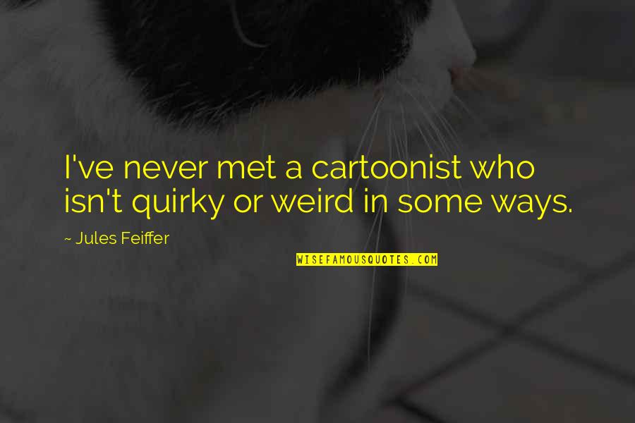 Feiffer Quotes By Jules Feiffer: I've never met a cartoonist who isn't quirky