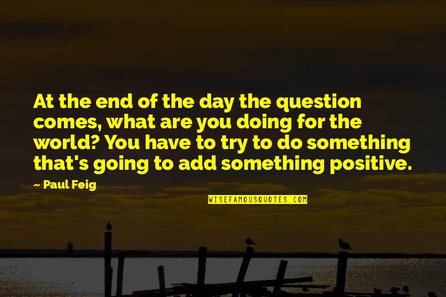 Feig Quotes By Paul Feig: At the end of the day the question Feig Quotes By Paul Feig: At the end of the day the question