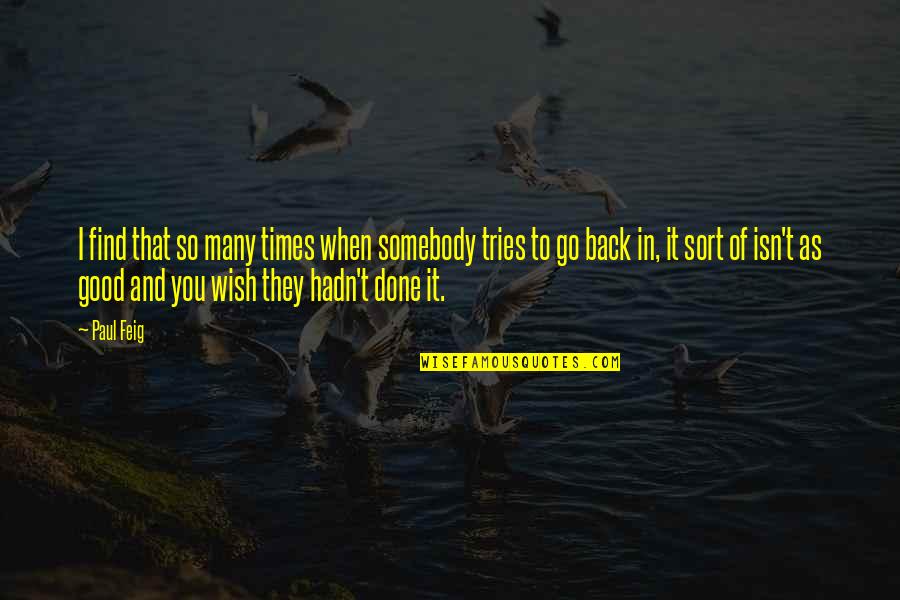 Feig Quotes By Paul Feig: I find that so many times when somebody Feig Quotes By Paul Feig: I find that so many times when somebody