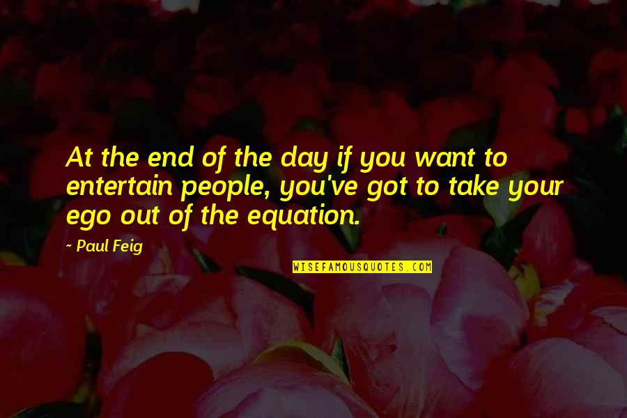 Feig Quotes By Paul Feig: At the end of the day if you Feig Quotes By Paul Feig: At the end of the day if you