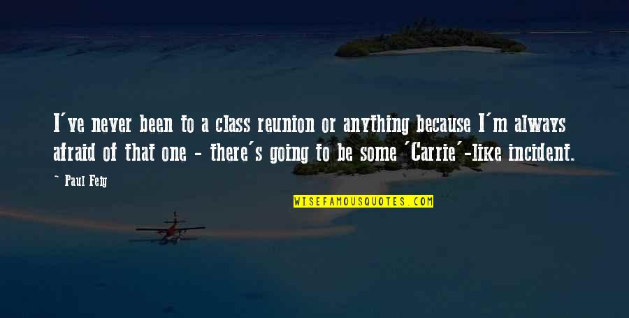 Feig Quotes By Paul Feig: I've never been to a class reunion or Feig Quotes By Paul Feig: I've never been to a class reunion or