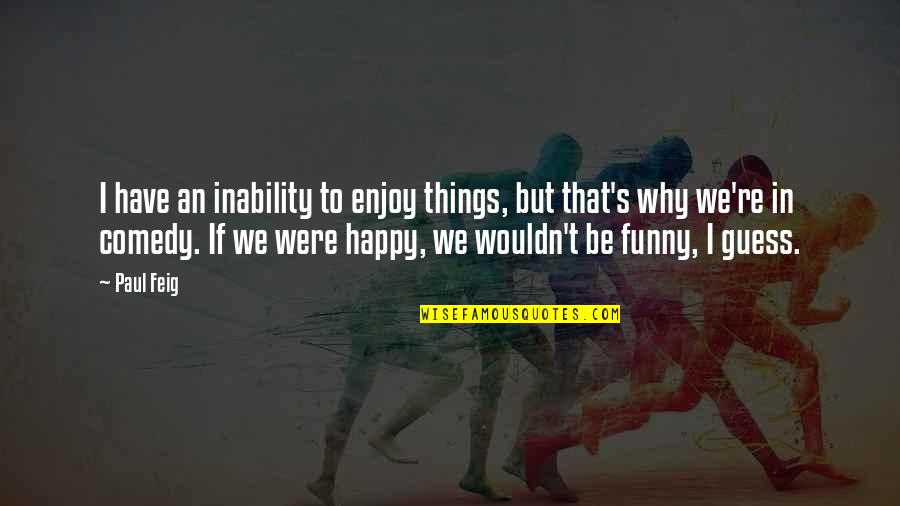 Feig Quotes By Paul Feig: I have an inability to enjoy things, but Feig Quotes By Paul Feig: I have an inability to enjoy things, but