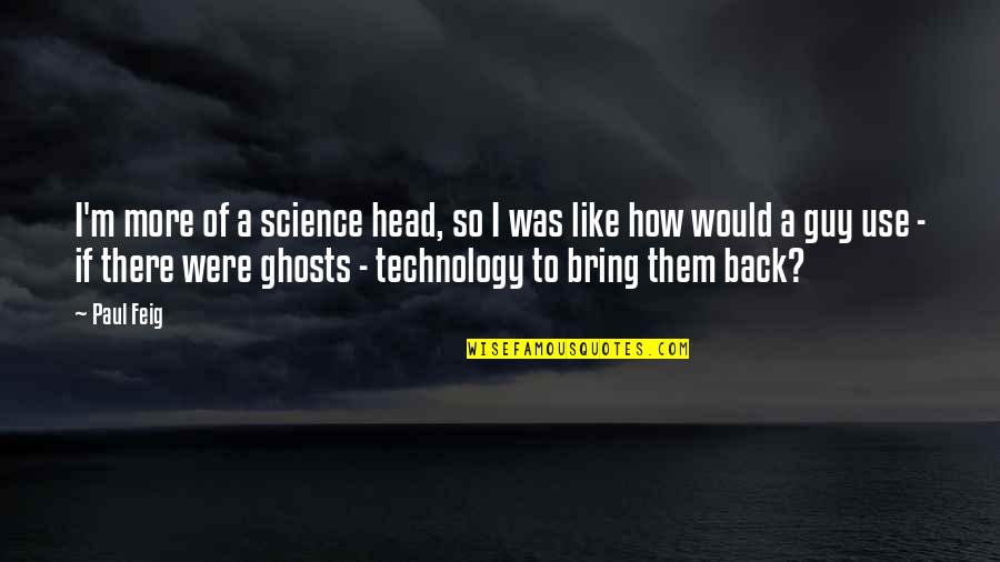 Feig Quotes By Paul Feig: I'm more of a science head, so I Feig Quotes By Paul Feig: I'm more of a science head, so I