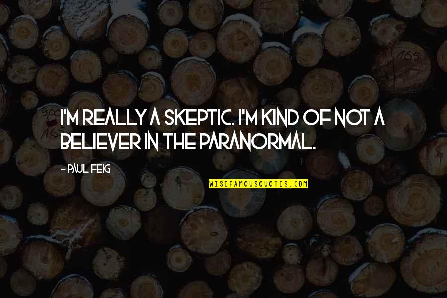 Feig Quotes By Paul Feig: I'm really a skeptic. I'm kind of not