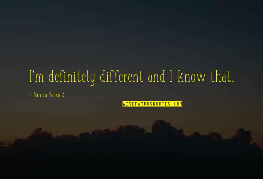 Feigenbaum Dental Quotes By Danica Patrick: I'm definitely different and I know that.