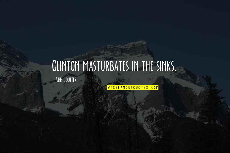 Feigenson Gallery Quotes By Ann Coulter: Clinton masturbates in the sinks. Feigenson Gallery Quotes By Ann Coulter: Clinton masturbates in the sinks.