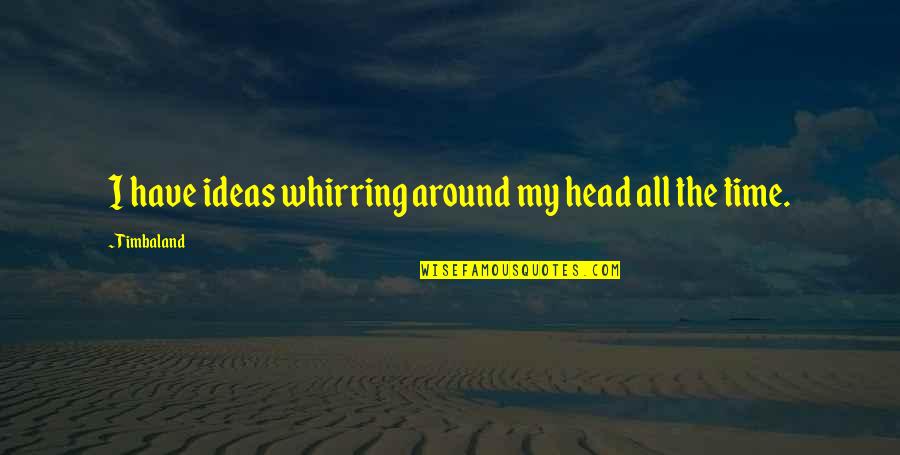 Feigley Quotes By Timbaland: I have ideas whirring around my head all