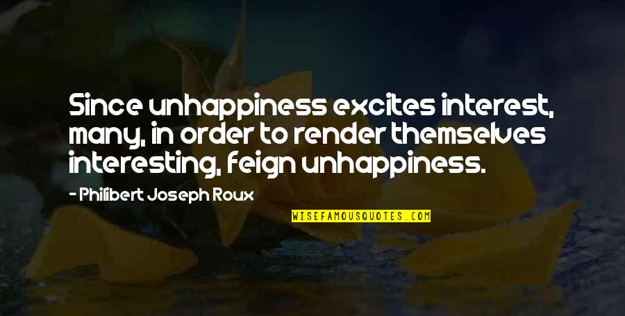 Feign'd Quotes By Philibert Joseph Roux: Since unhappiness excites interest, many, in order to Feign'd Quotes By Philibert Joseph Roux: Since unhappiness excites interest, many, in order to