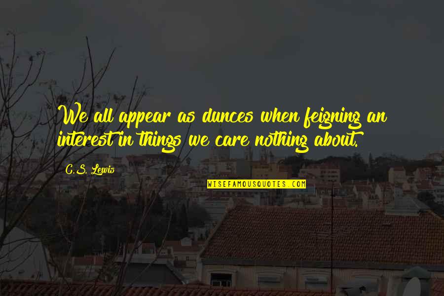 Feigning Interest Quotes By C.S. Lewis: We all appear as dunces when feigning an