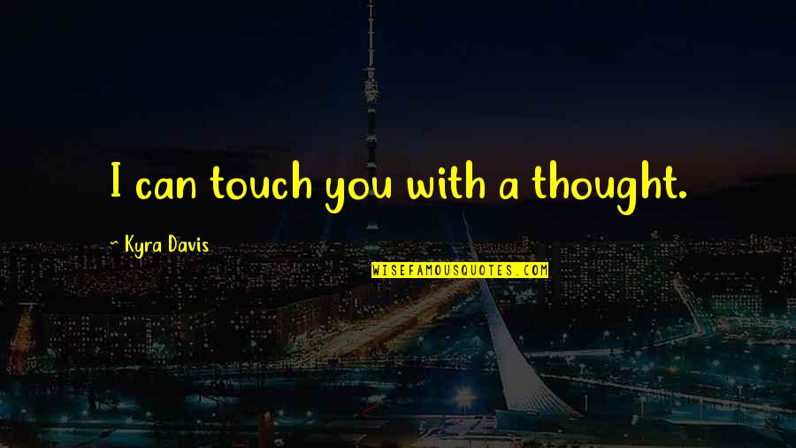 Feigning Love Quotes By Kyra Davis: I can touch you with a thought.