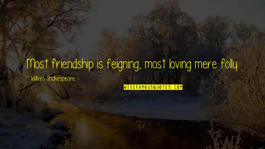 Feigning Love Quotes By William Shakespeare: Most friendship is feigning, most loving mere folly.