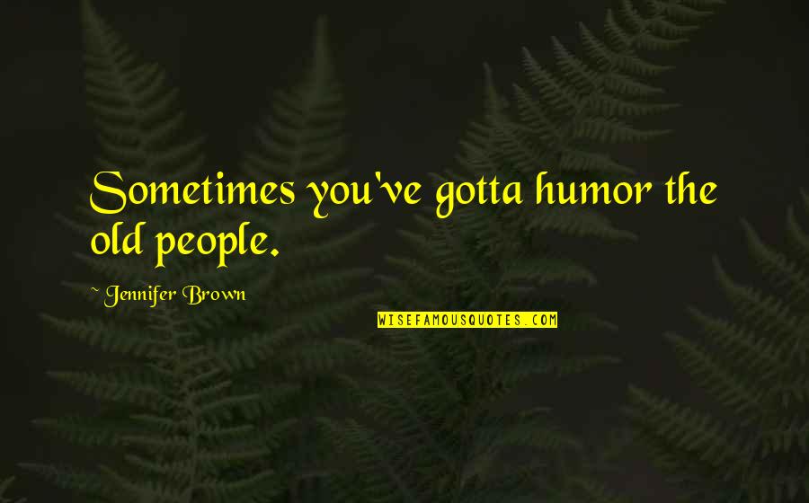 Feijoo Ballet Quotes By Jennifer Brown: Sometimes you've gotta humor the old people. Feijoo Ballet Quotes By Jennifer Brown: Sometimes you've gotta humor the old people.